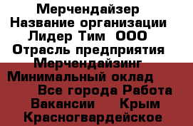 Мерчендайзер › Название организации ­ Лидер Тим, ООО › Отрасль предприятия ­ Мерчендайзинг › Минимальный оклад ­ 10 000 - Все города Работа » Вакансии   . Крым,Красногвардейское